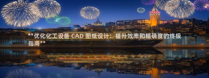 新航娱乐属于什么级别：**优化化工设备 CAD 图